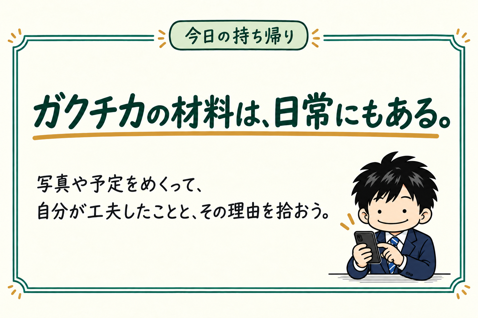 今日の持ち帰り：ガクチカの材料は、日常にもある。写真や予定をめくって、自分が工夫したことと、その理由を拾おう。